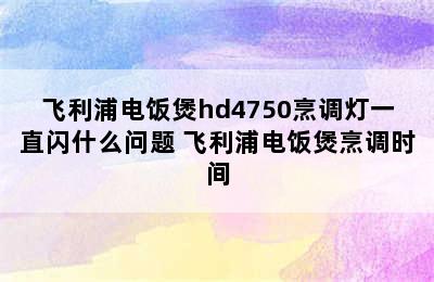 飞利浦电饭煲hd4750烹调灯一直闪什么问题 飞利浦电饭煲烹调时间